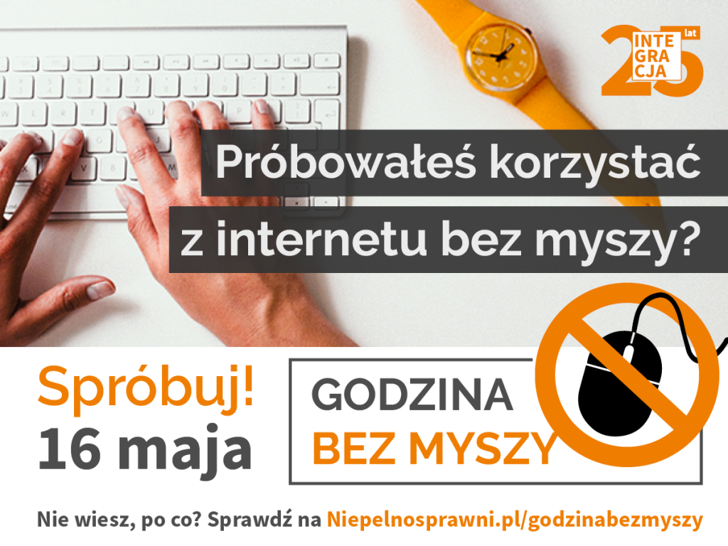 Ręce piszące na klawiaturze, obok przekreślona myszka. Napis brzmi: Godzina bez myszy. Próbowałeś korzystać z internetu bez myszy? Spróbuj 16 maja. Nie wiesz, po co? Sprawdź na Niepelnosprawni.pl/godzinabezmyszy